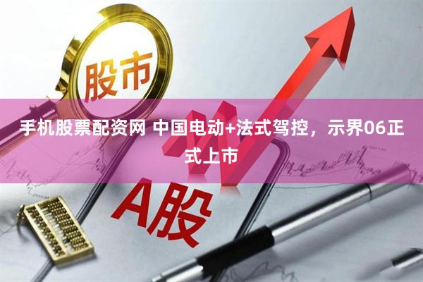 手机股票配资网 中国电动+法式驾控，示界06正式上市