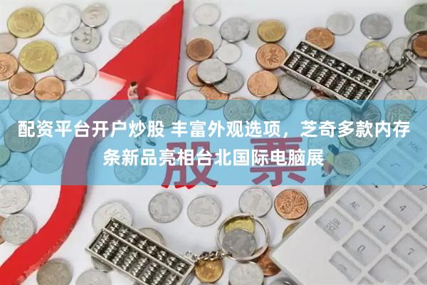 配资平台开户炒股 丰富外观选项，芝奇多款内存条新品亮相台北国际电脑展