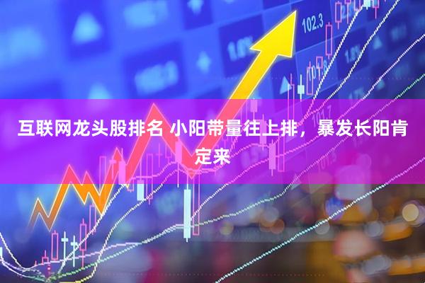 互联网龙头股排名 小阳带量往上排，暴发长阳肯定来