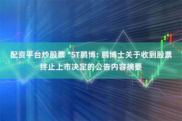 配资平台炒股票 *ST鹏博: 鹏博士关于收到股票终止上市决定的公告内容摘要
