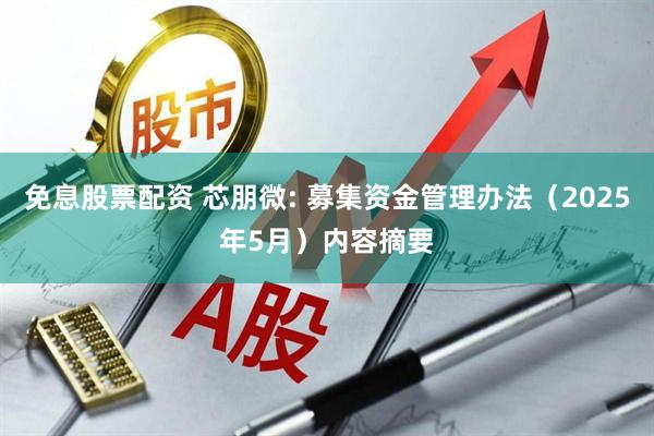 免息股票配资 芯朋微: 募集资金管理办法（2025年5月）内容摘要