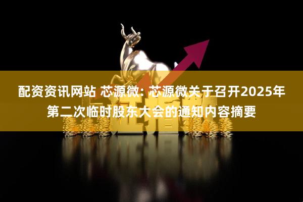 配资资讯网站 芯源微: 芯源微关于召开2025年第二次临时股东大会的通知内容摘要