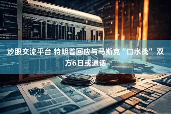 炒股交流平台 特朗普回应与马斯克“口水战” 双方6日或通话