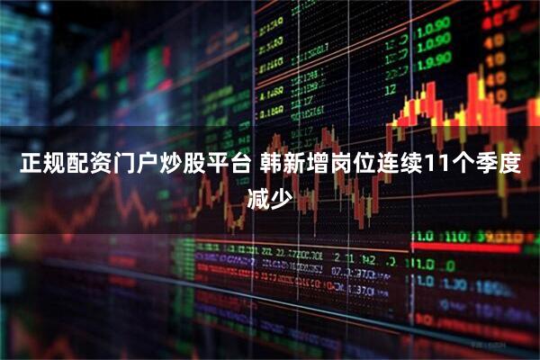 正规配资门户炒股平台 韩新增岗位连续11个季度减少