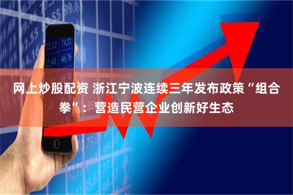 网上炒股配资 浙江宁波连续三年发布政策“组合拳”：营造民营企业创新好生态