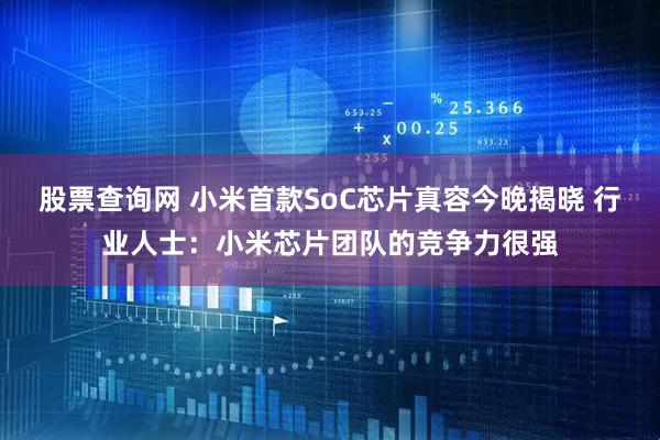 股票查询网 小米首款SoC芯片真容今晚揭晓 行业人士：小米芯片团队的竞争力很强