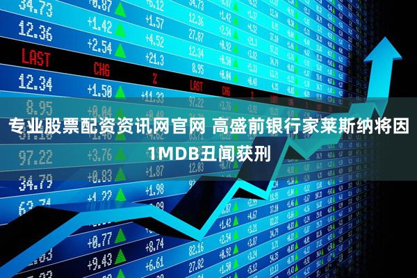 专业股票配资资讯网官网 高盛前银行家莱斯纳将因1MDB丑闻获刑