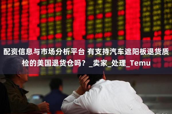 配资信息与市场分析平台 有支持汽车遮阳板退货质检的美国退货仓吗？_卖家_处理_Temu