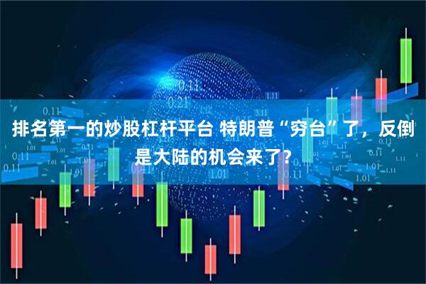 排名第一的炒股杠杆平台 特朗普“穷台”了，反倒是大陆的机会来了？