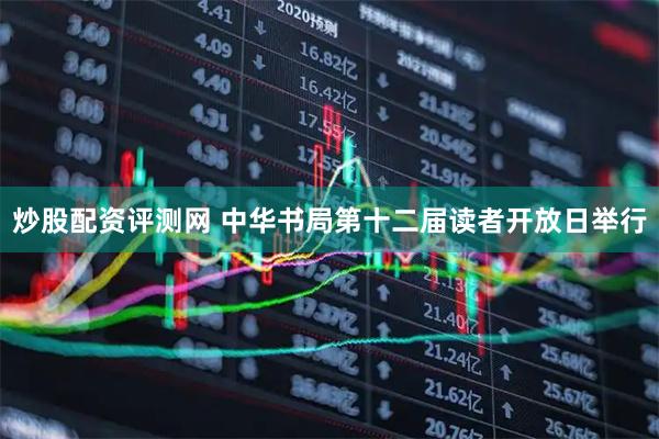 炒股配资评测网 中华书局第十二届读者开放日举行