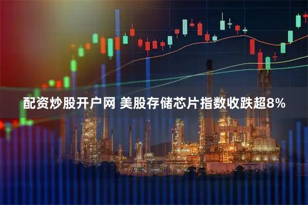 配资炒股开户网 美股存储芯片指数收跌超8%